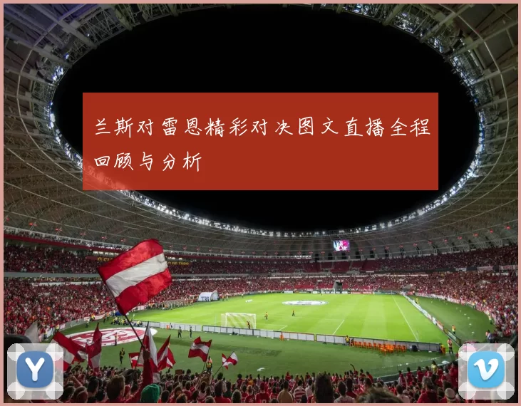 兰斯对雷恩精彩对决图文直播全程回顾与分析