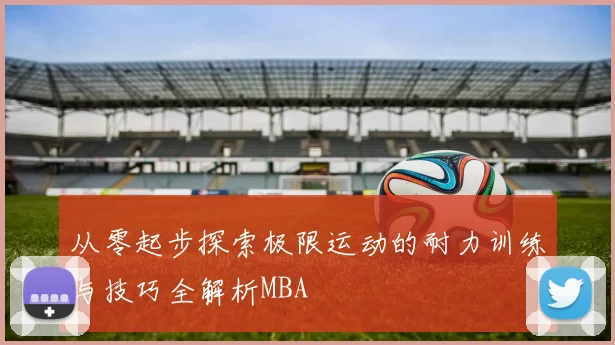 从零起步探索极限运动的耐力训练与技巧全解析MBA