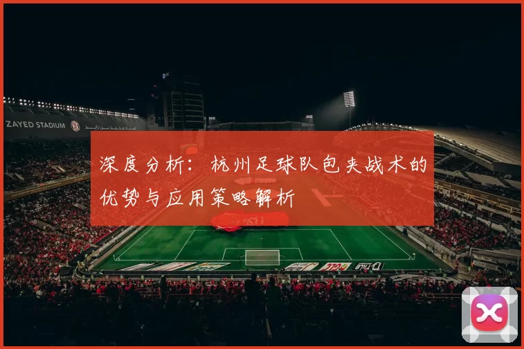 深度分析：杭州足球队包夹战术的优势与应用策略解析