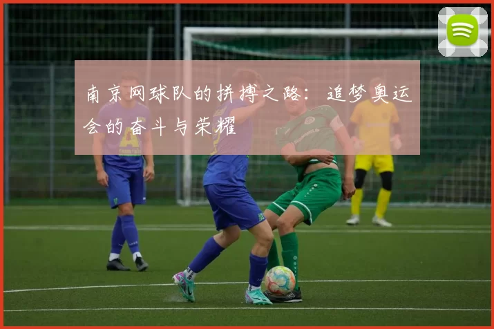 南京网球队的拼搏之路：追梦奥运会的奋斗与荣耀