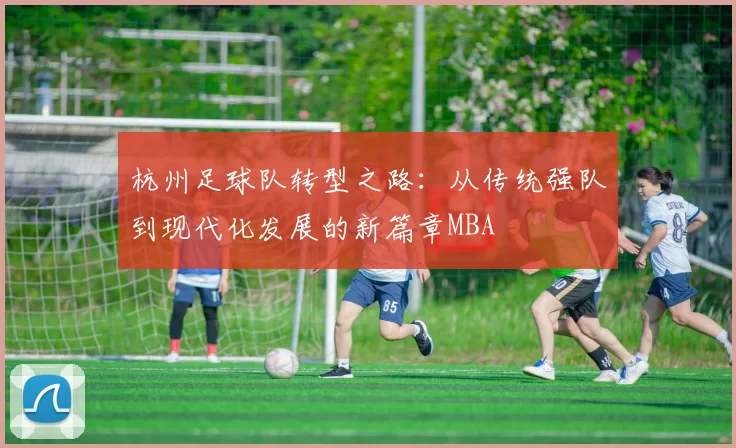 杭州足球队转型之路：从传统强队到现代化发展的新篇章MBA
