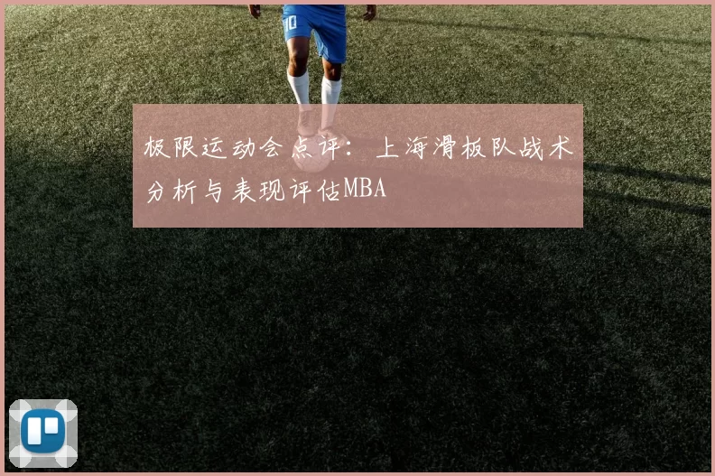 极限运动会点评：上海滑板队战术分析与表现评估MBA