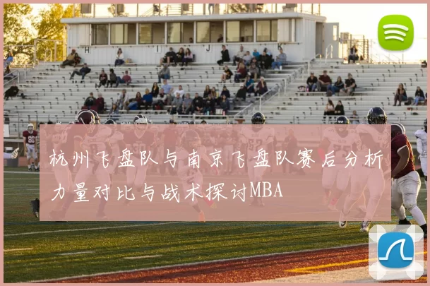 杭州飞盘队与南京飞盘队赛后分析力量对比与战术探讨MBA