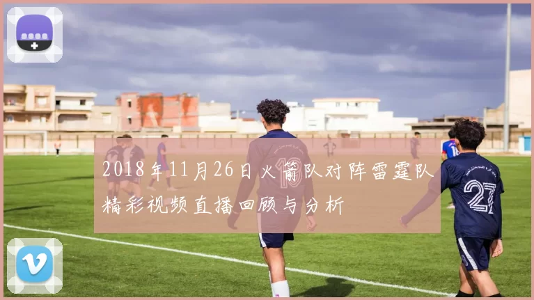 2018年11月26日火箭队对阵雷霆队精彩视频直播回顾与分析