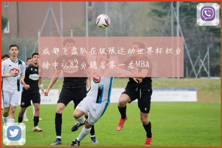 成都飞盘队在极限运动世界杯积分榜中以82分稳居第一名MBA