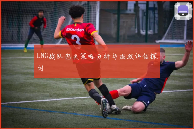 LNG战队包夹策略分析与成效评估探讨