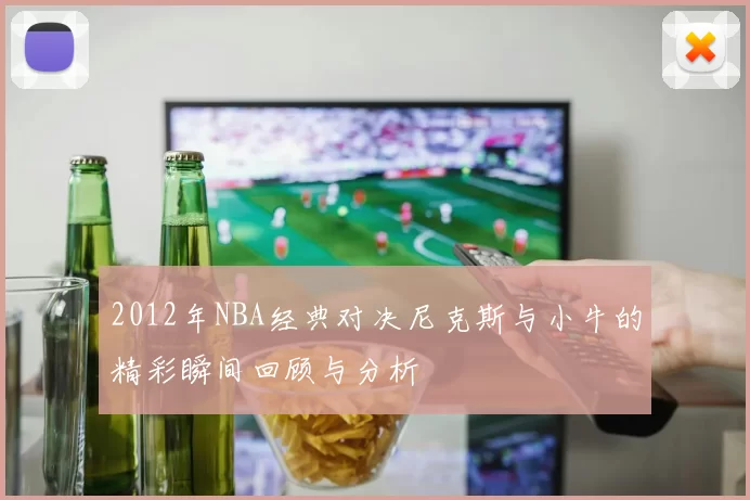 2012年NBA经典对决尼克斯与小牛的精彩瞬间回顾与分析